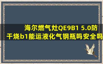 海尔燃气灶QE9B1 5.0防干烧b1能运液化气钢瓶吗安全吗